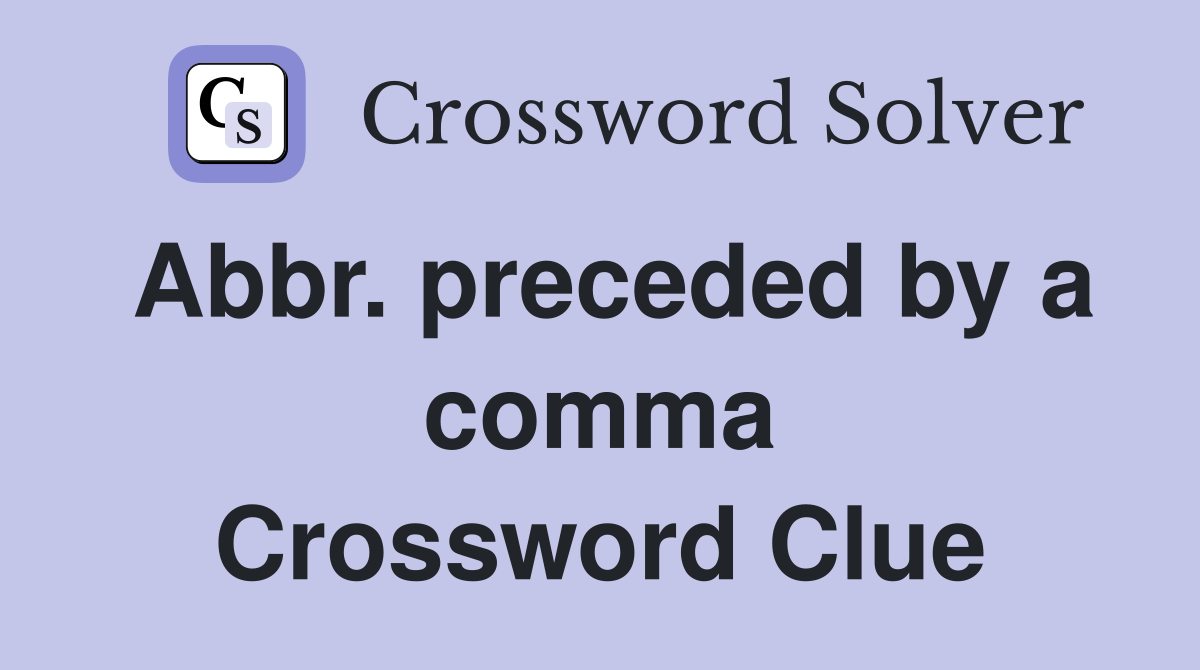 Abbr. preceded by a comma Crossword Clue Answers Crossword Solver
